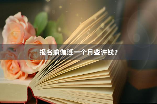 报名瑜伽班一个月些许钱?