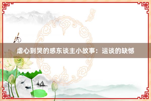 虐心到哭的感东谈主小故事:运谈的缺憾