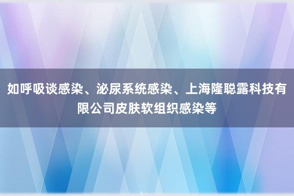 如呼吸谈感染、泌尿系统感染、上海隆聪露科技有限公司皮肤软组织感染等