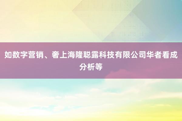 如数字营销、奢上海隆聪露科技有限公司华者看成分析等